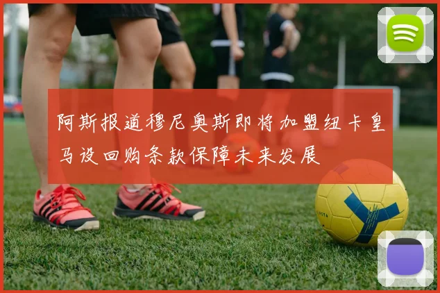 阿斯报道穆尼奥斯即将加盟纽卡皇马设回购条款保障未来发展