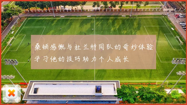 桑顿感慨与杜兰特同队的奇妙体验学习他的技巧助力个人成长