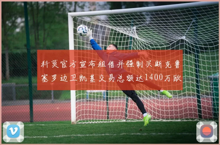 科莫官方宣布租借并强制买断克鲁塞罗边卫凯基交易总额达1400万欧