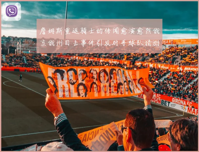 詹姆斯重返骑士的传闻愈演愈烈俄亥俄州目击事件引发对手球队猜测