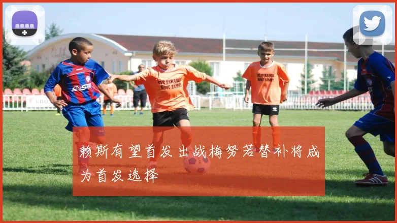 赖斯有望首发出战梅努若替补将成为首发选择
