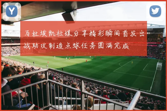 马杜埃凯社媒分享精彩瞬间首发出战助攻制造点球任务圆满完成