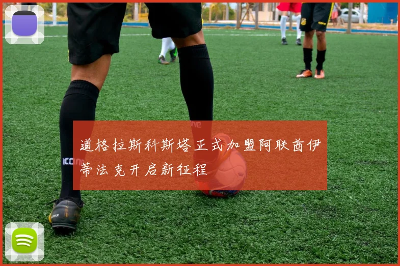 道格拉斯科斯塔正式加盟阿联酋伊蒂法克开启新征程